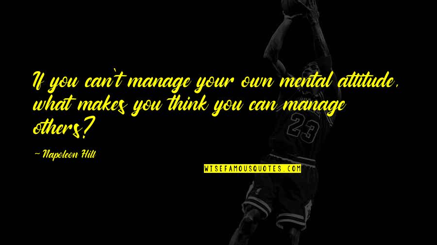 Others Attitude Quotes By Napoleon Hill: If you can't manage your own mental attitude,