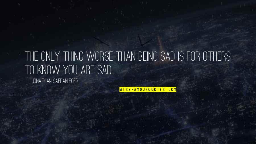 Others Being Worse Off Than You Quotes By Jonathan Safran Foer: The only thing worse than being sad is