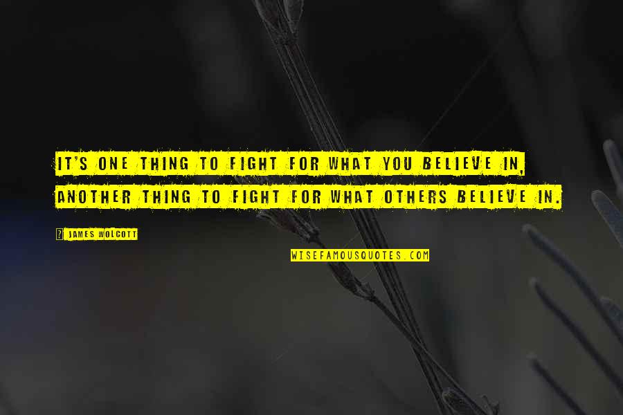 Others Believe In You Quotes By James Wolcott: It's one thing to fight for what you Others Believe In You Quotes By James Wolcott: It's one thing to fight for what you