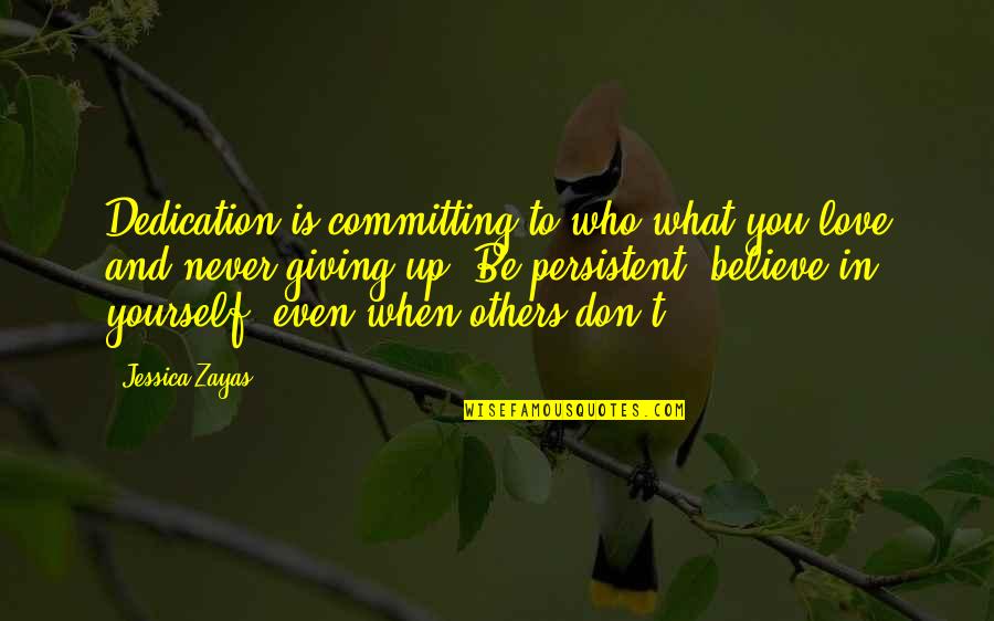 Others Believe In You Quotes By Jessica Zayas: Dedication is committing to who/what you love and Others Believe In You Quotes By Jessica Zayas: Dedication is committing to who/what you love and