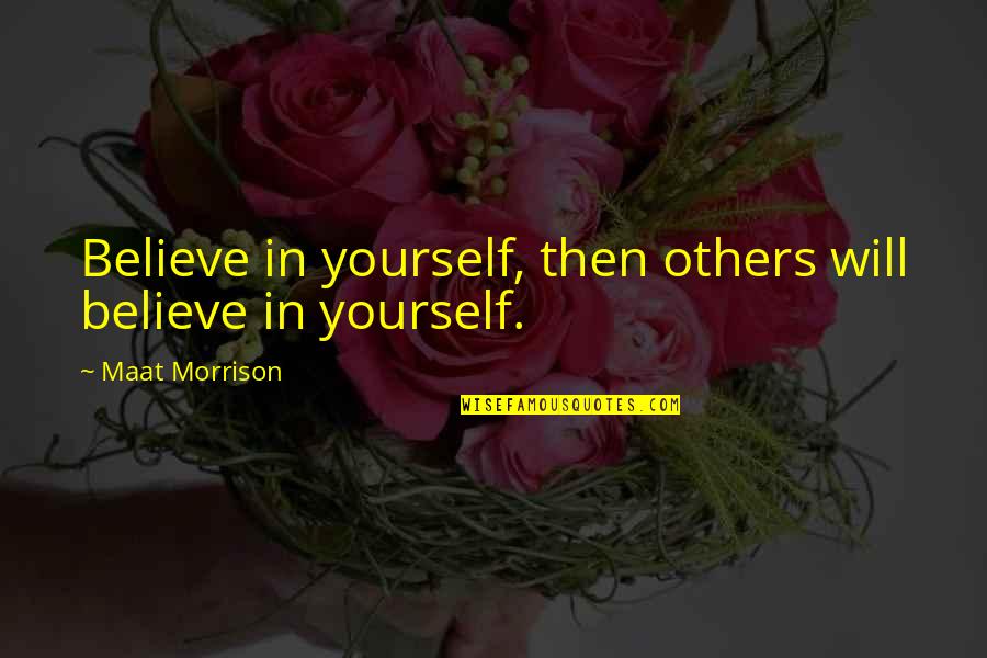 Others Believe In You Quotes By Maat Morrison: Believe in yourself, then others will believe in Others Believe In You Quotes By Maat Morrison: Believe in yourself, then others will believe in