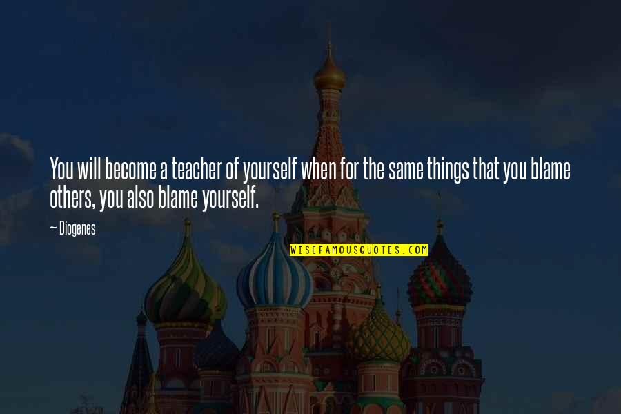 Others Blame You Quotes By Diogenes: You will become a teacher of yourself when