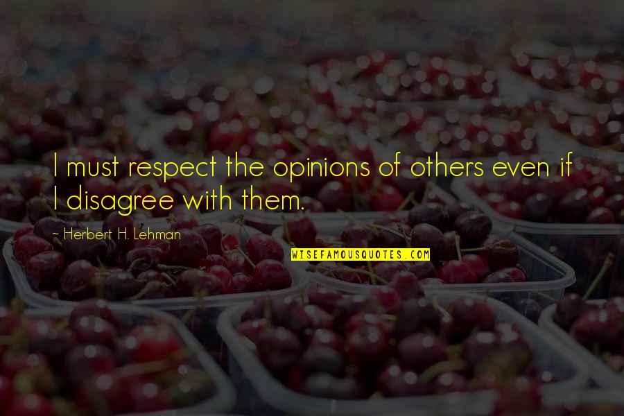 Others Disagree Quotes By Herbert H. Lehman: I must respect the opinions of others even Others Disagree Quotes By Herbert H. Lehman: I must respect the opinions of others even
