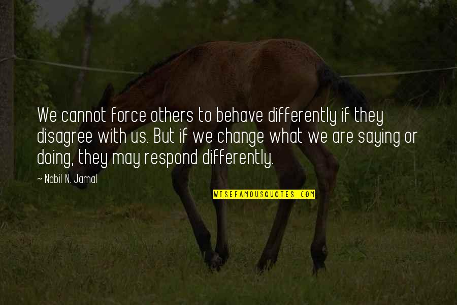 Others Disagree Quotes By Nabil N. Jamal: We cannot force others to behave differently if Others Disagree Quotes By Nabil N. Jamal: We cannot force others to behave differently if