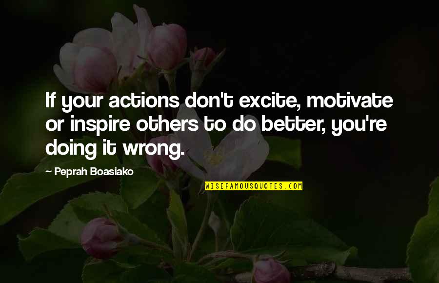 Others Doing You Wrong Quotes By Peprah Boasiako: If your actions don't excite, motivate or inspire