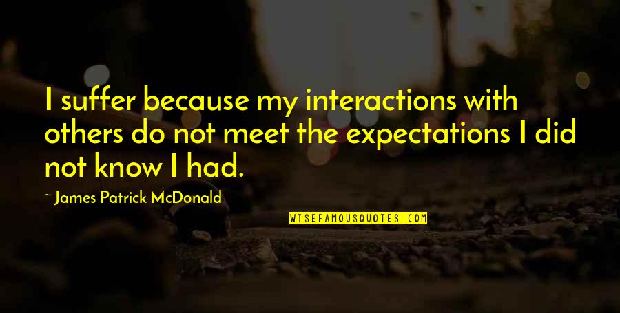 Others Expectations Quotes By James Patrick McDonald: I suffer because my interactions with others do