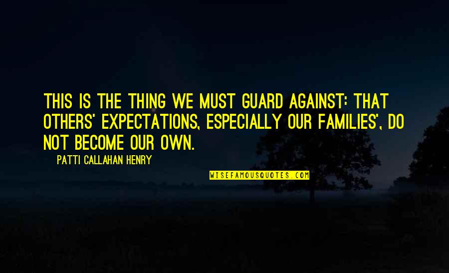 Others Expectations Quotes By Patti Callahan Henry: This is the thing we must guard against: