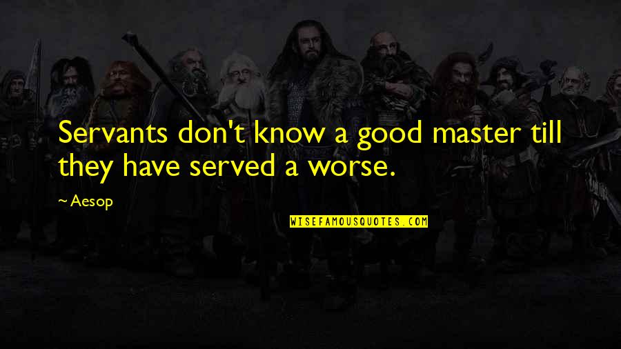 Others Have It Worse Than You Quotes By Aesop: Servants don't know a good master till they