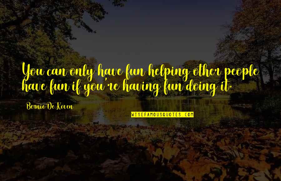 Others Helping You Quotes By Bernie De Koven: You can only have fun helping other people Others Helping You Quotes By Bernie De Koven: You can only have fun helping other people