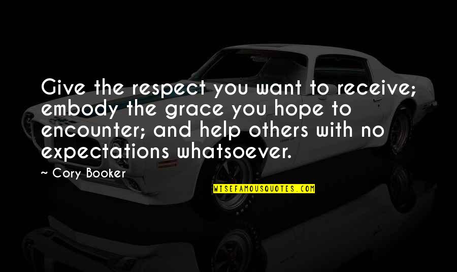 Others Helping You Quotes By Cory Booker: Give the respect you want to receive; embody