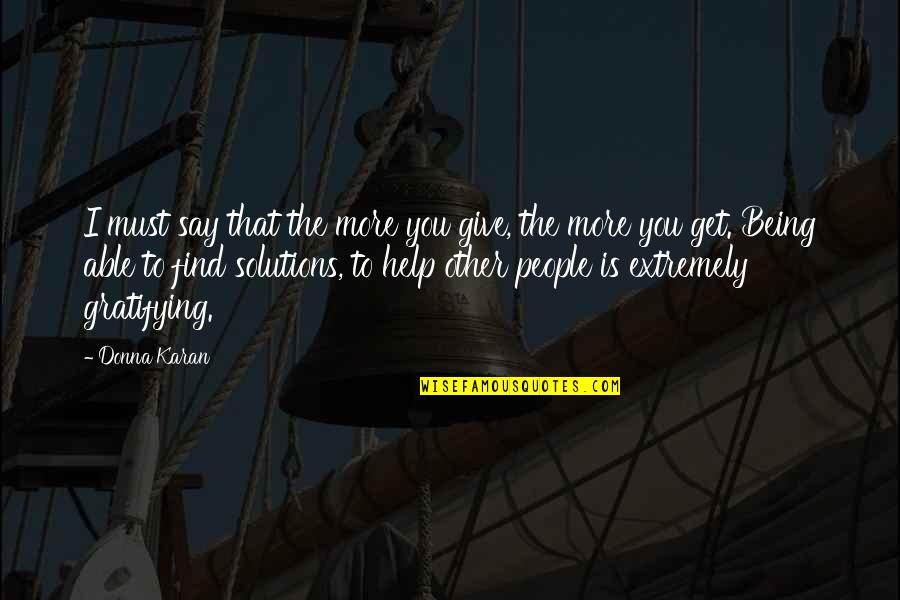 Others Helping You Quotes By Donna Karan: I must say that the more you give, Others Helping You Quotes By Donna Karan: I must say that the more you give,
