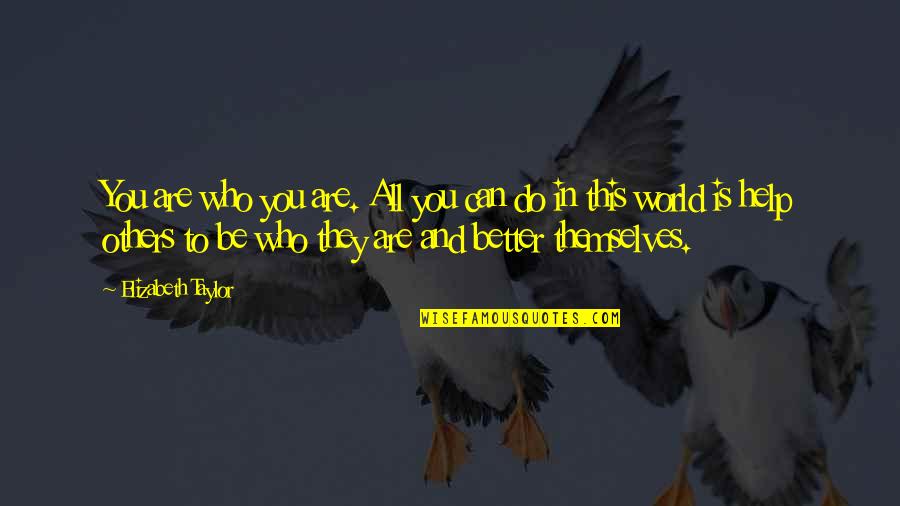 Others Helping You Quotes By Elizabeth Taylor: You are who you are. All you can
