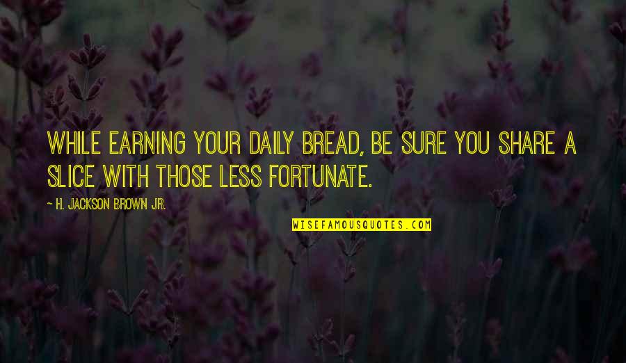 Others Helping You Quotes By H. Jackson Brown Jr.: While earning your daily bread, be sure you Others Helping You Quotes By H. Jackson Brown Jr.: While earning your daily bread, be sure you