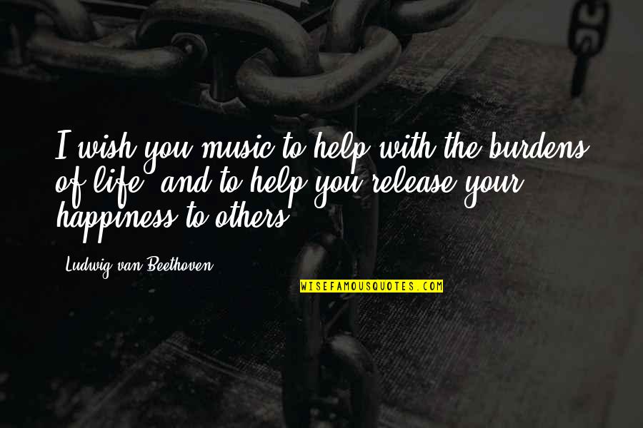 Others Helping You Quotes By Ludwig Van Beethoven: I wish you music to help with the