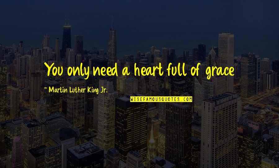 Others Helping You Quotes By Martin Luther King Jr.: You only need a heart full of grace Others Helping You Quotes By Martin Luther King Jr.: You only need a heart full of grace