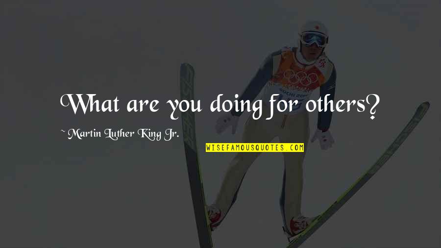 Others Helping You Quotes By Martin Luther King Jr.: What are you doing for others?