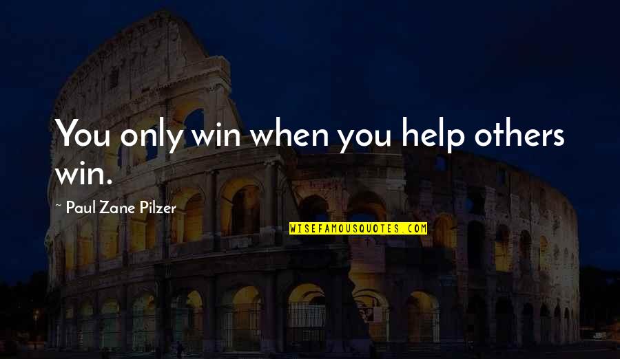 Others Helping You Quotes By Paul Zane Pilzer: You only win when you help others win. Others Helping You Quotes By Paul Zane Pilzer: You only win when you help others win.