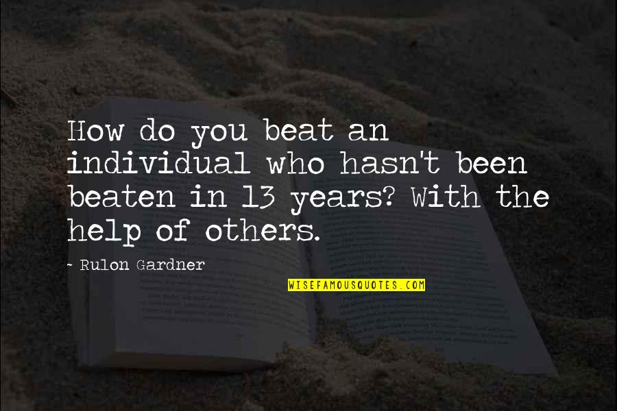 Others Helping You Quotes By Rulon Gardner: How do you beat an individual who hasn't Others Helping You Quotes By Rulon Gardner: How do you beat an individual who hasn't