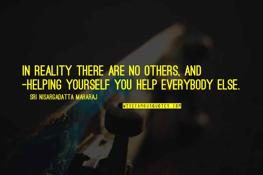 Others Helping You Quotes By Sri Nisargadatta Maharaj: In reality there are no others, and -helping