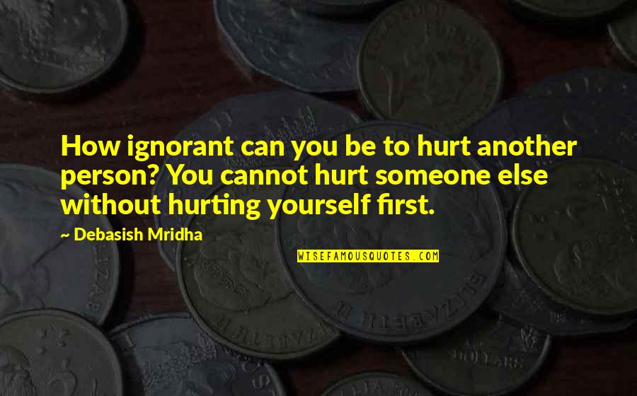 Others Hurting You Quotes By Debasish Mridha: How ignorant can you be to hurt another
