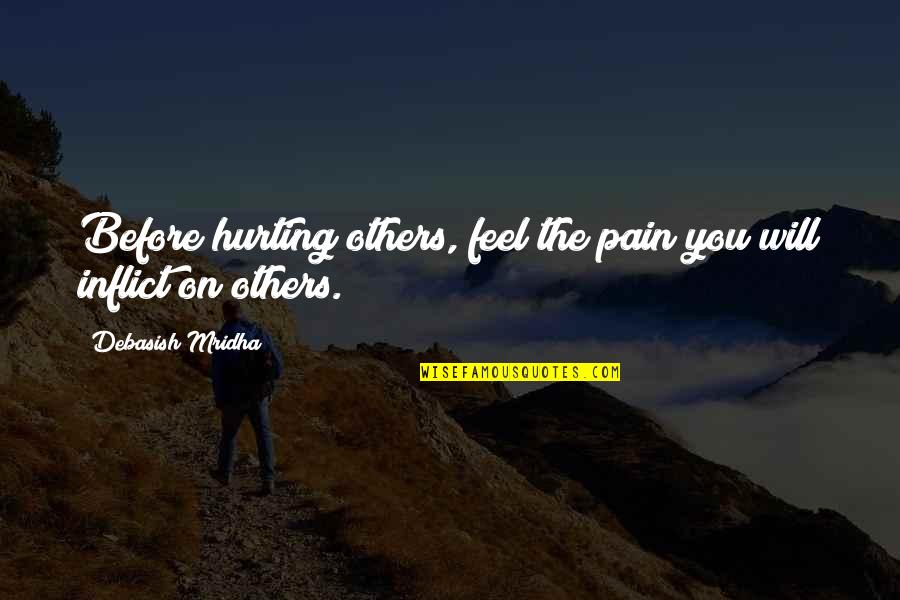 Others Hurting You Quotes By Debasish Mridha: Before hurting others, feel the pain you will Others Hurting You Quotes By Debasish Mridha: Before hurting others, feel the pain you will