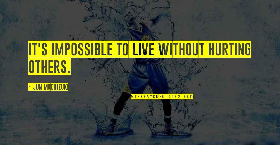 Others Hurting You Quotes By Jun Mochizuki: It's impossible to live without hurting others. Others Hurting You Quotes By Jun Mochizuki: It's impossible to live without hurting others.