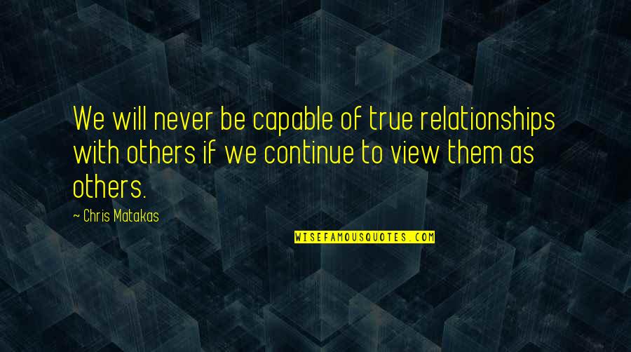 Others If Quotes By Chris Matakas: We will never be capable of true relationships