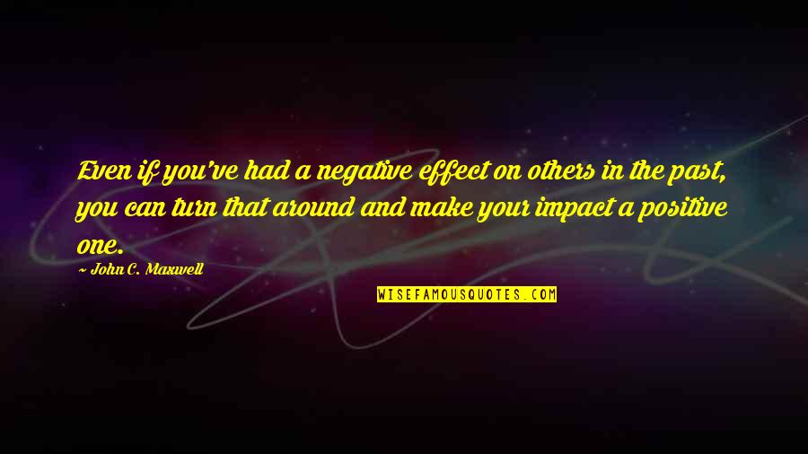 Others If Quotes By John C. Maxwell: Even if you've had a negative effect on