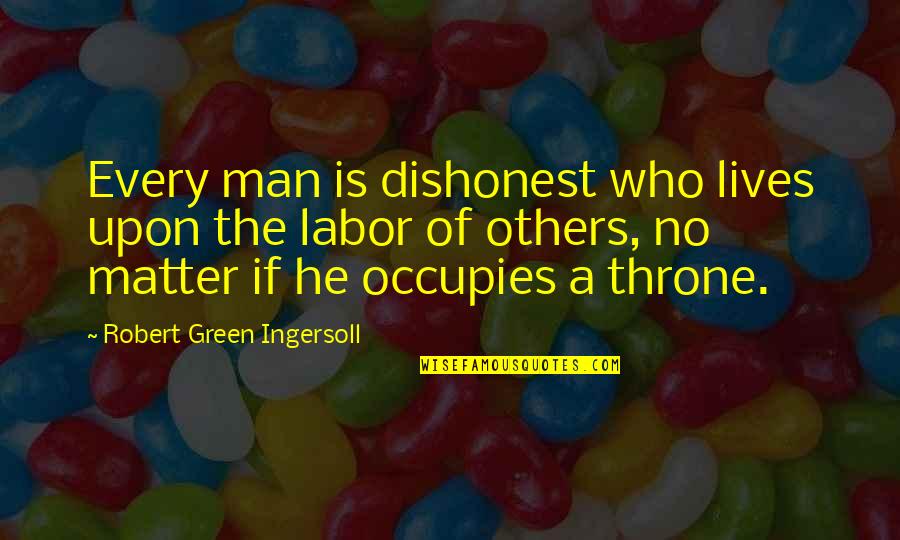 Others If Quotes By Robert Green Ingersoll: Every man is dishonest who lives upon the