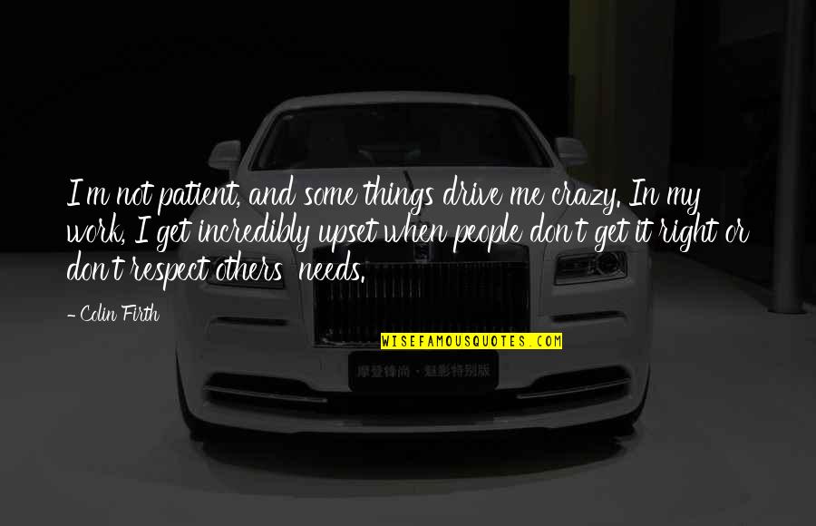 Others My Quotes By Colin Firth: I'm not patient, and some things drive me Others My Quotes By Colin Firth: I'm not patient, and some things drive me