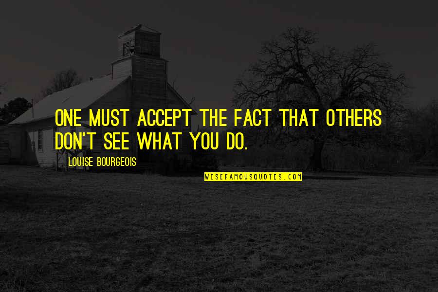 Others Not Accepting You Quotes By Louise Bourgeois: One must accept the fact that others don't