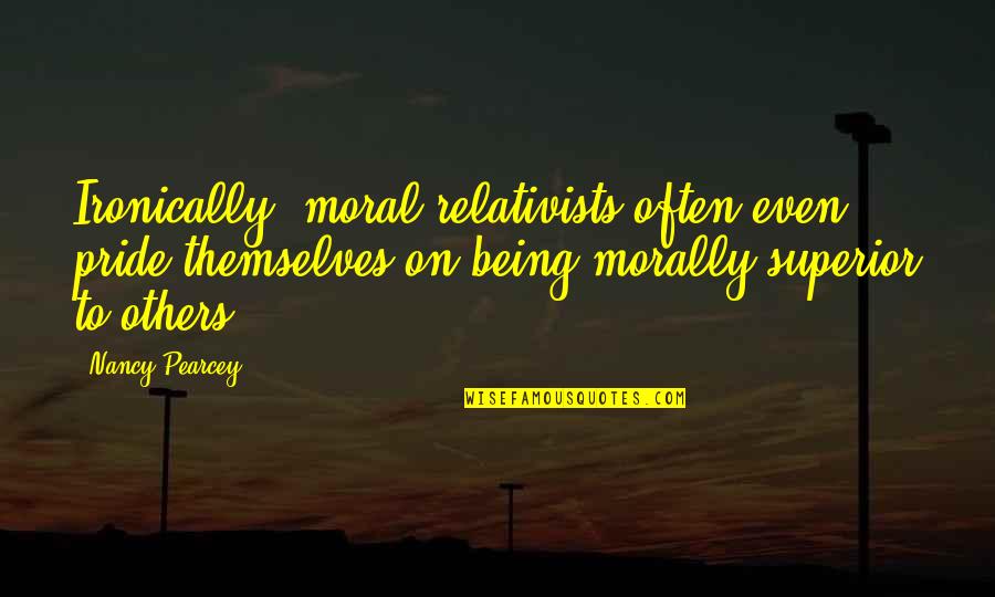 Others Not Being There For You Quotes By Nancy Pearcey: Ironically, moral relativists often even pride themselves on