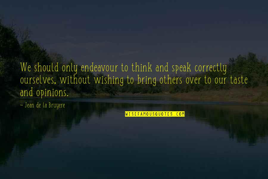 Others Opinions Quotes By Jean De La Bruyere: We should only endeavour to think and speak