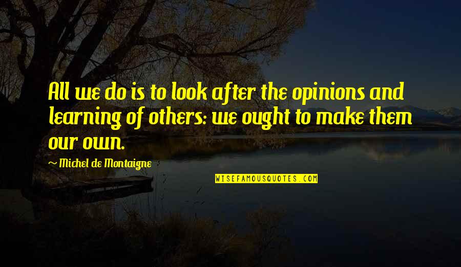 Others Opinions Quotes By Michel De Montaigne: All we do is to look after the