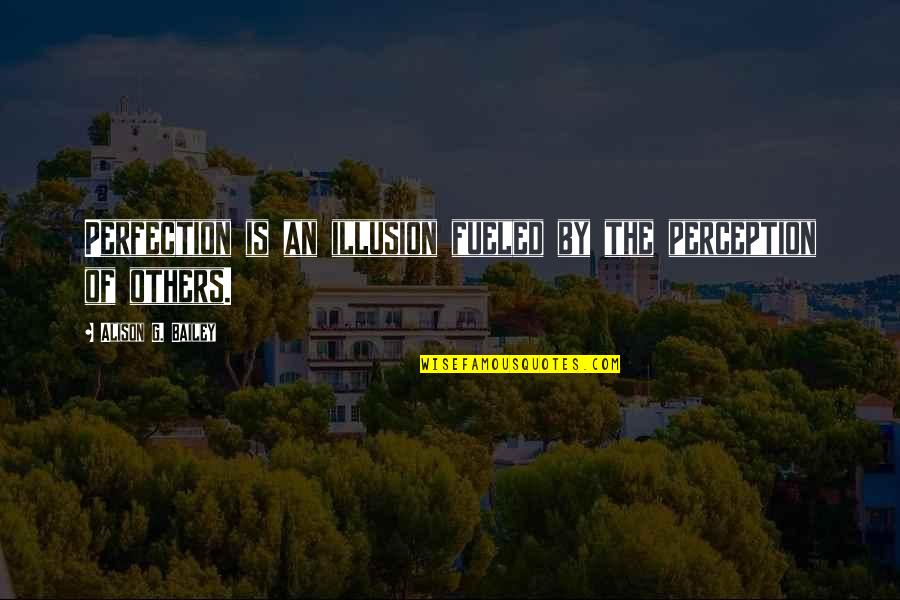 Others Perception Of You Quotes By Alison G. Bailey: Perfection is an illusion fueled by the perception Others Perception Of You Quotes By Alison G. Bailey: Perfection is an illusion fueled by the perception