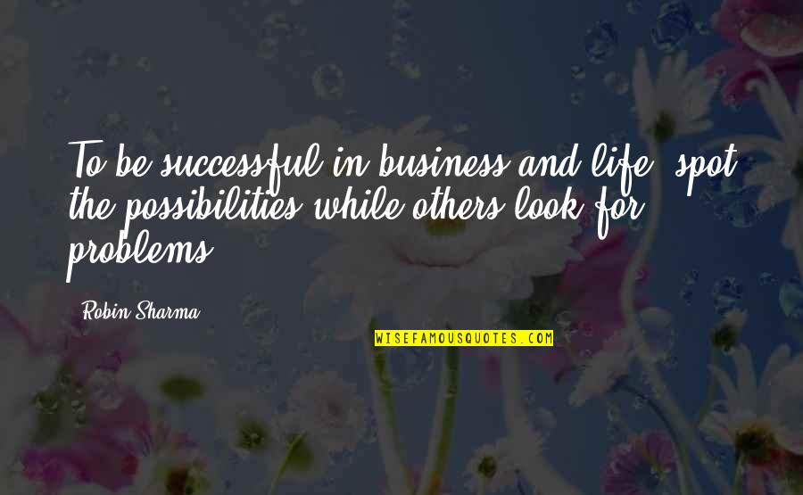 Others Problems Quotes By Robin Sharma: To be successful in business and life, spot