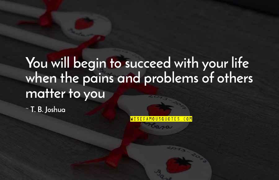 Others Problems Quotes By T. B. Joshua: You will begin to succeed with your life