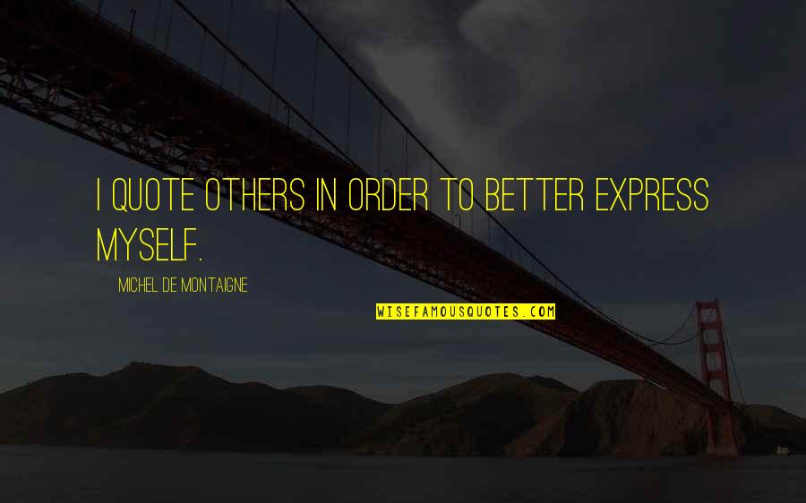 Others Quotations Quotes By Michel De Montaigne: I quote others in order to better express Others Quotations Quotes By Michel De Montaigne: I quote others in order to better express