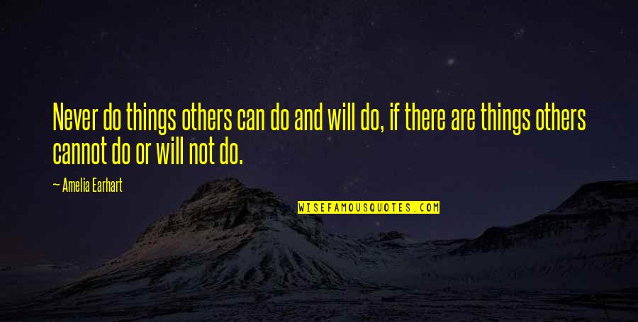 Others Quotes By Amelia Earhart: Never do things others can do and will