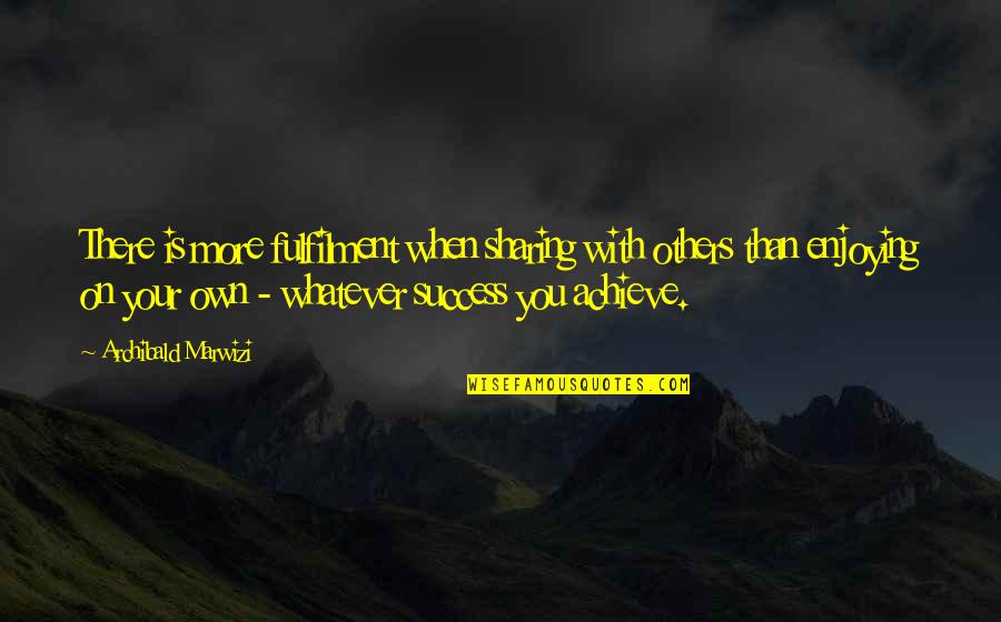 Others Success Quotes By Archibald Marwizi: There is more fulfilment when sharing with others