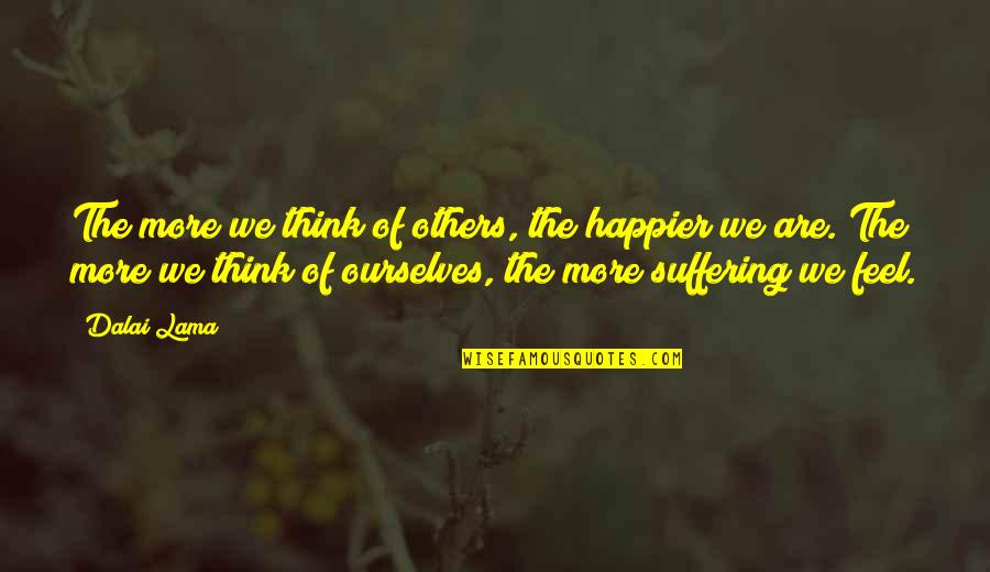 Others Suffering Quotes By Dalai Lama: The more we think of others, the happier