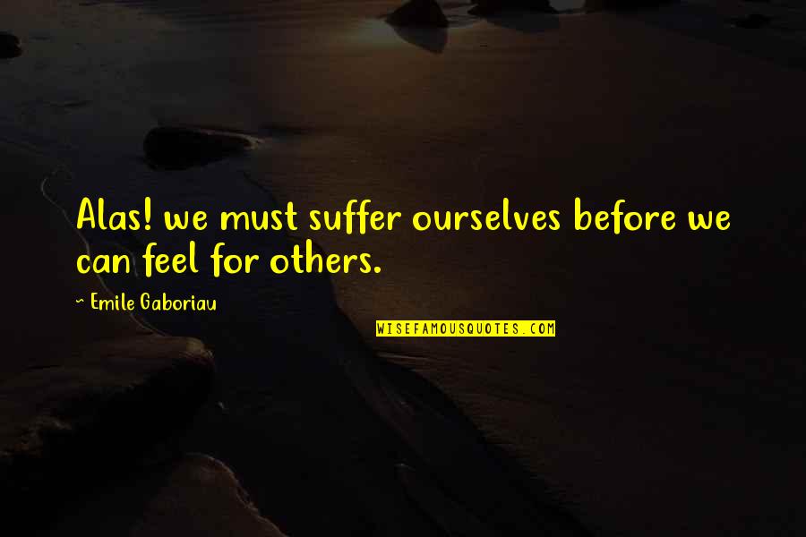 Others Suffering Quotes By Emile Gaboriau: Alas! we must suffer ourselves before we can