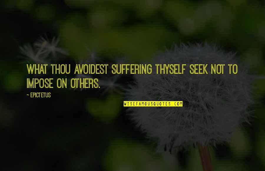 Others Suffering Quotes By Epictetus: What thou avoidest suffering thyself seek not to