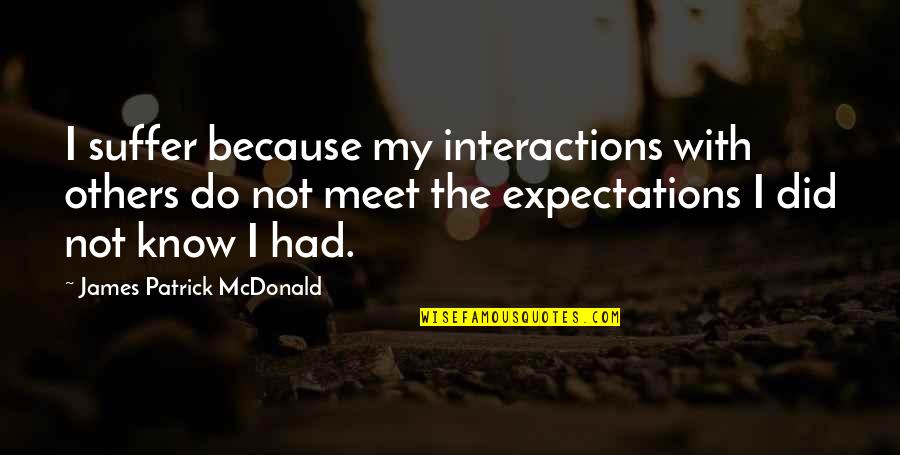 Others Suffering Quotes By James Patrick McDonald: I suffer because my interactions with others do