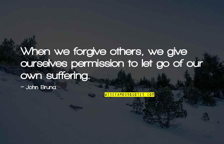Others Suffering Quotes By John Bruna: When we forgive others, we give ourselves permission