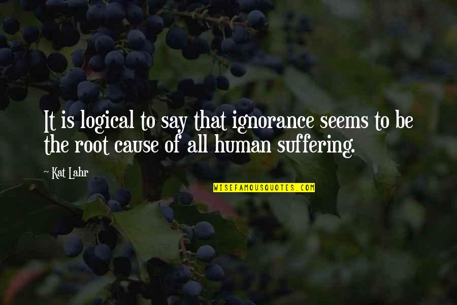 Others Suffering Quotes By Kat Lahr: It is logical to say that ignorance seems