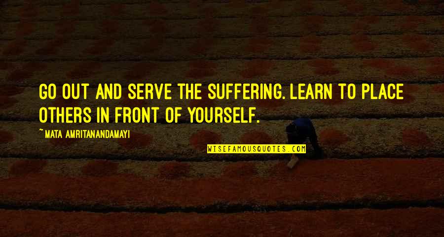 Others Suffering Quotes By Mata Amritanandamayi: Go out and serve the suffering. Learn to