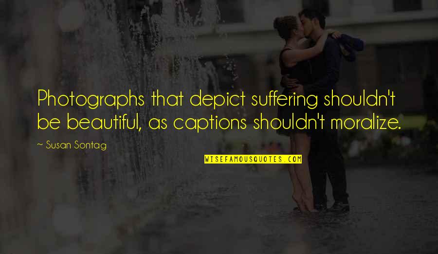 Others Suffering Quotes By Susan Sontag: Photographs that depict suffering shouldn't be beautiful, as