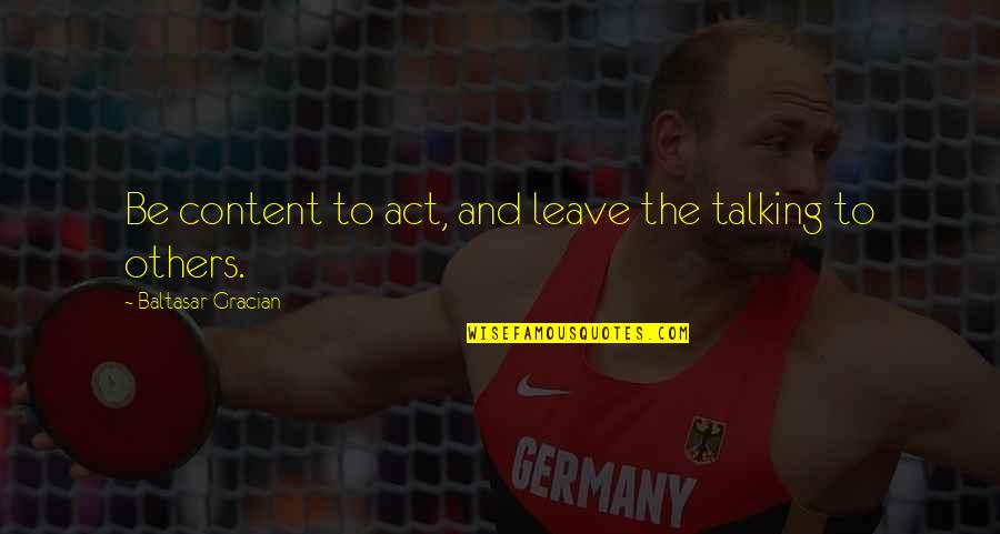 Others Talking Quotes By Baltasar Gracian: Be content to act, and leave the talking