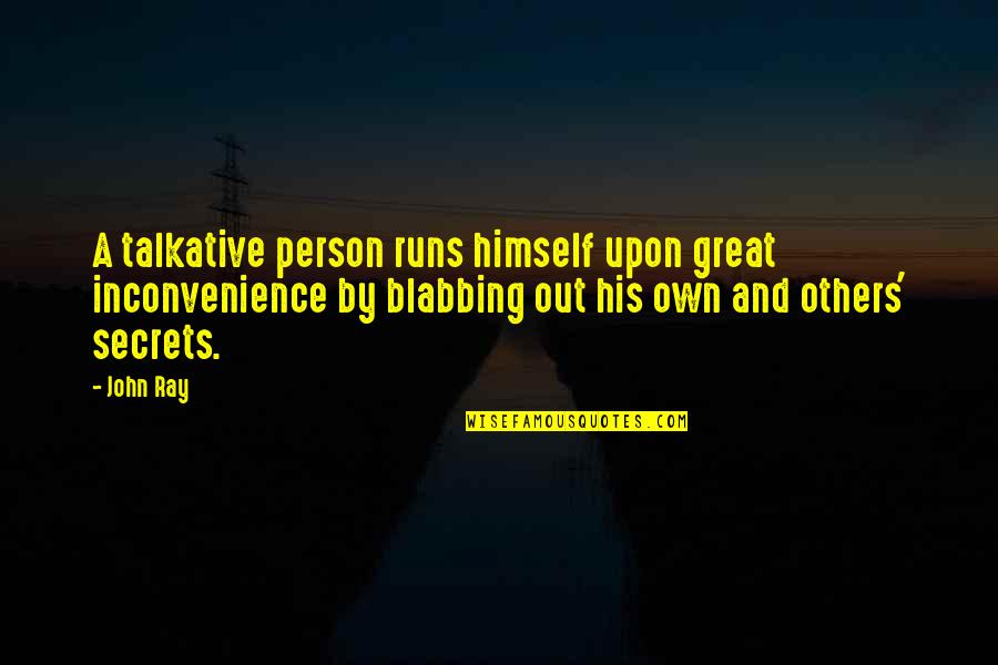 Others Talking Quotes By John Ray: A talkative person runs himself upon great inconvenience